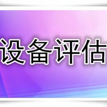 厦门设备出资评估，设备增资评估，设备转让评估