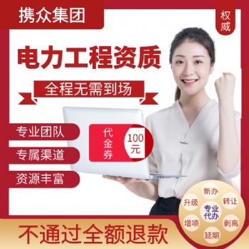 广东携众代办电力工程施工总承包资质 电力工程施工总承包公司资质