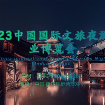 文旅融合“新蓝海”，夜游助力“夜经济”-2023重庆文旅夜游博览会